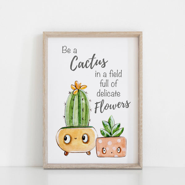 Cactus Plant Print - Be a Cactus in a field of Delicate Flowers - Cute Character Cacti in pots Print, Wall Art, Cactus Home Decor